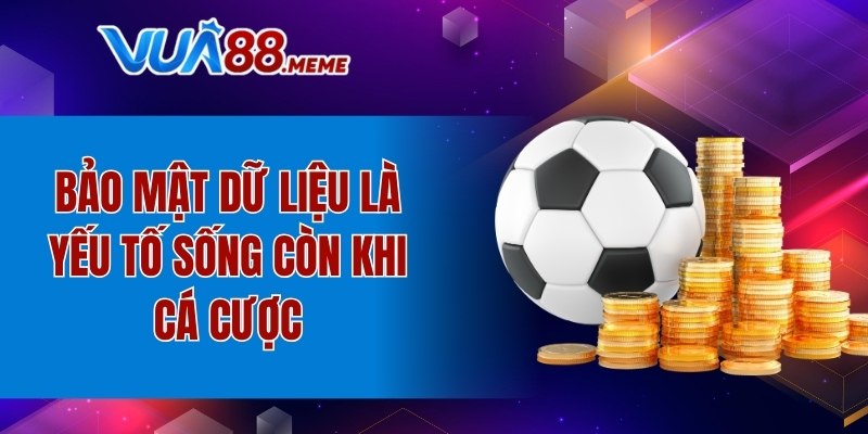 Bảo mật dữ liệu là yếu tố sống còn khi cá cược