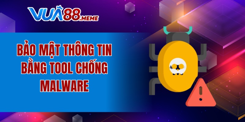 Bảo mật thông tin bằng tool chống malware