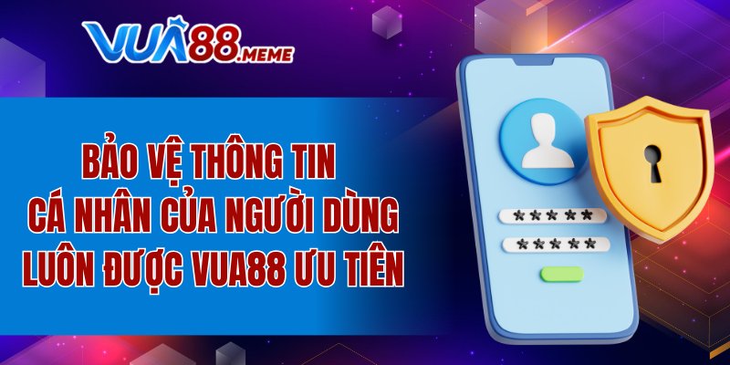 Bảo vệ thông tin cá nhn của người dùng luôn được VUA88 ưu tiên