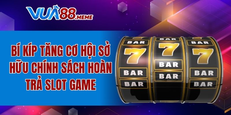 Bí kíp tăng cơ hội sở hữu chính sách hoàn trả slot game