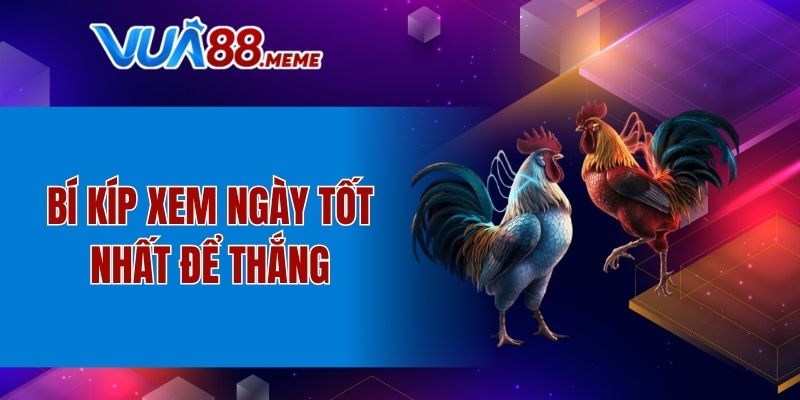 Bí kíp xem ngày tốt nhất để thắng