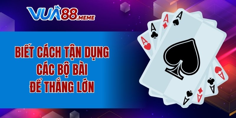 Biết cách tận dụng các bộ bài để thắng lớn