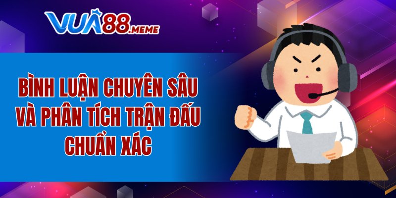 Bình luận chuyên sâu và phân tích trận đấu chuẩn xác