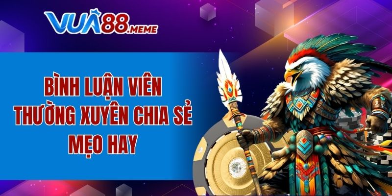 Bình luận viên thường xuyên chia sẻ mẹo hay