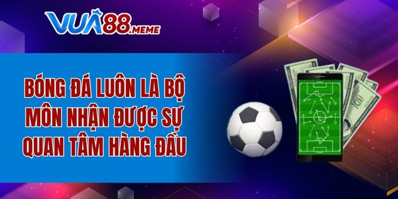 Bóng đá luôn nhận được sự quan tâm hàng đầu