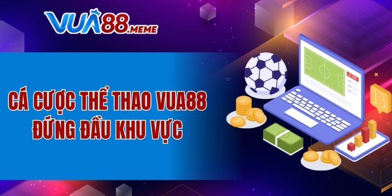 Cá cược thể thao VUA88 đứng đầu khu vực
