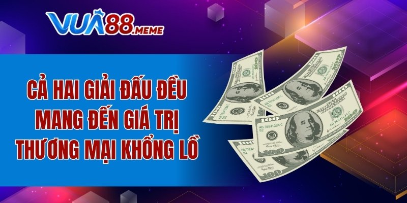 Cả hai giải đấu đều mang đến giá trị thương mại khổng lồ