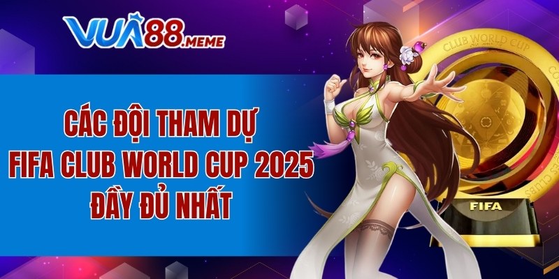 các đội tham dự FIFA Club World Cup 2025