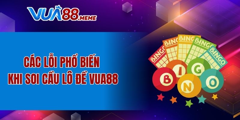 Các lỗi phổ biến khi soi cầu lô đề VUA88