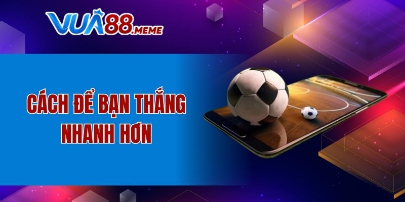Cách để bạn thắng nhanh hơn