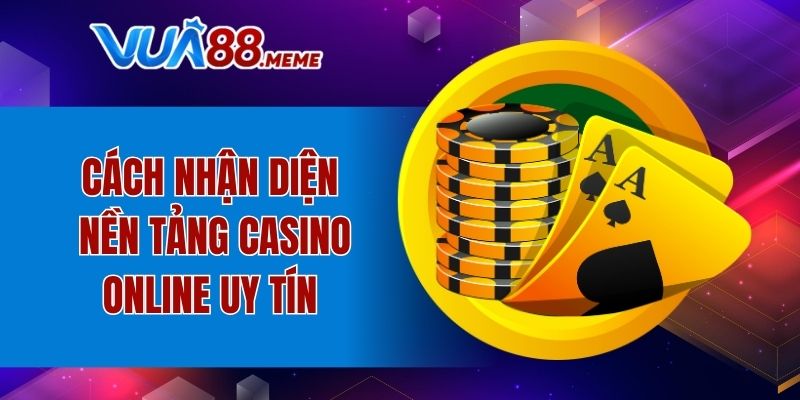 Cách nhận diện nền tảng casino online uy tín