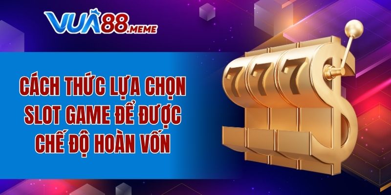 Cách thức lựa chọn slot game để được chế độ hoàn vốn
