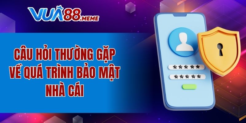 Câu hỏi thường gặp về quá trình bảo mật nhà cái