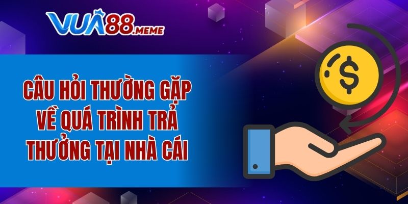 Câu hỏi thường gặp về quá trình trả thưởng tại nhà cái