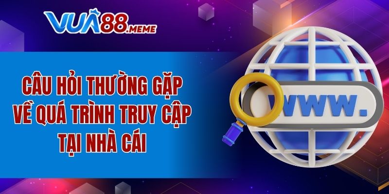 Câu hỏi thường gặp về quá trình truy cập tại nhà cái