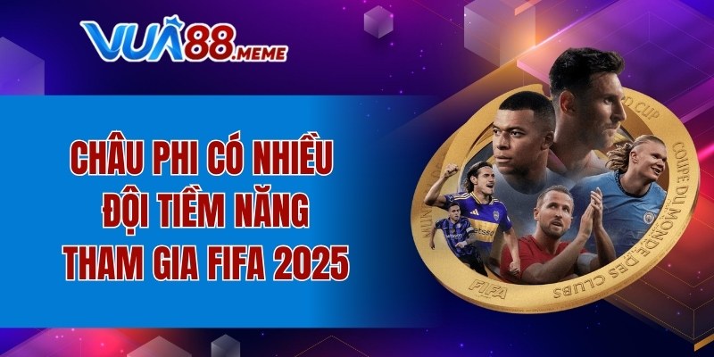 Châu Phi có nhiều đội tiềm năng tham gia FIFA 2025