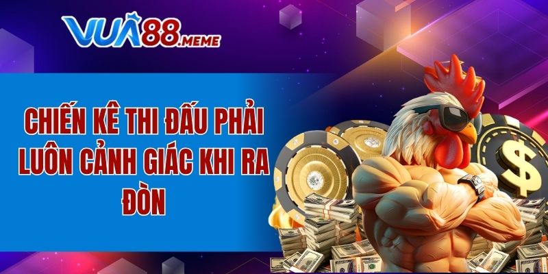 Chiến kê thi đấu phải luôn cảnh giác khi ra đòn
