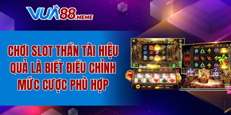 Chơi slot thần tài hiệu quả là biết điều chỉnh mức cược phù hợp