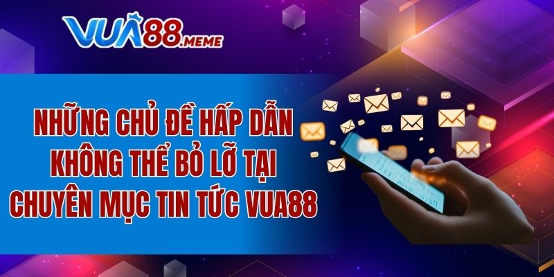 Chủ đề hấp dẫn không thể bỏ lỡ tại chuyên mục thông tin