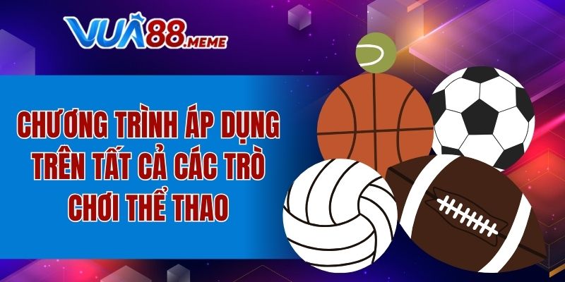 Hoàn Trả Thể Thao - 100% Mỗi Ngày, Không Giới Hạn Cược 5 Chương trình áp dụng trên tất cả các trò chơi thể thao