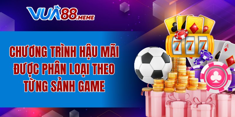 Chương trình hậu mãi được phân loại theo từng sảnh game