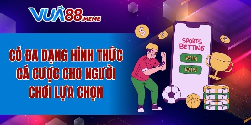 Có đa dạng hình thức cá cược cho người chơi lựa chọn