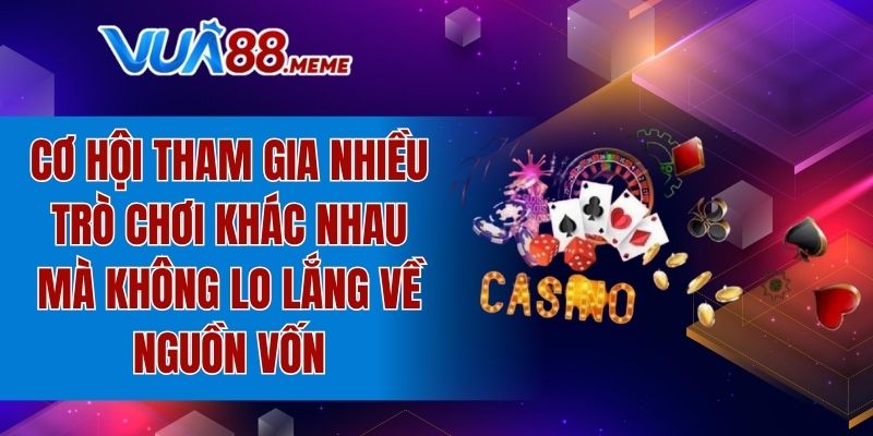 Cơ hội tham gia nhiều trò chơi khác nhau mà không lo lắng về nguồn vốn