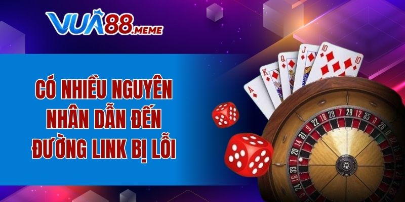 Có nhiều nguyên nhân dẫn đến đường link bị lỗi