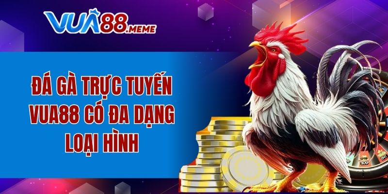 Đá gà trực tuyến VUA88 có đa dạng loại hình
