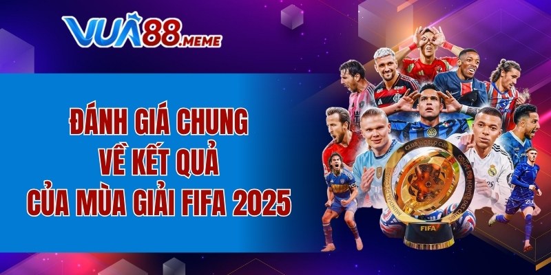 Đánh giá chung về kết quả của mùa giải FIFA 2025