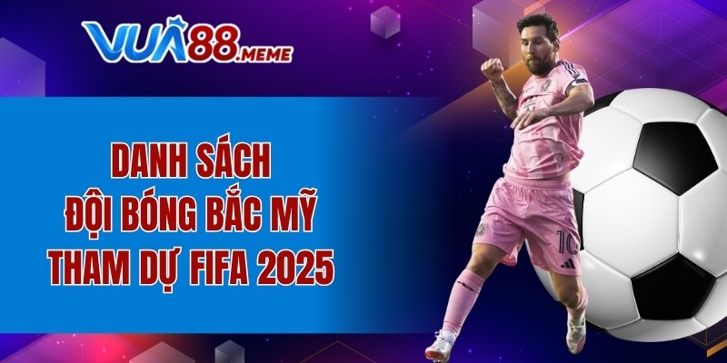 Danh sách đội bóng Bắc Mỹ tham dự FIFA 2025