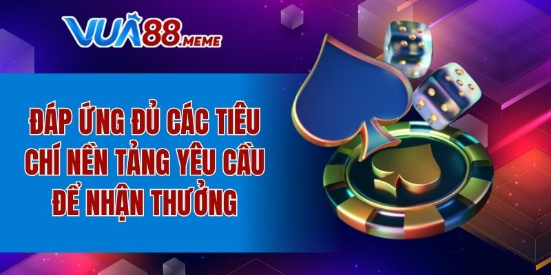 Đáp ứng đủ các tiêu chí nền tảng yêu cầu để nhận thưởng