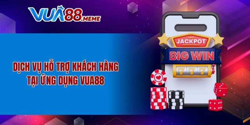 Dịch vụ hỗ trợ khách hàng tại ứng dụng VUA88