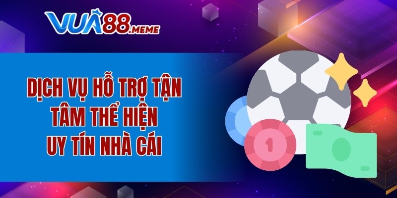 Dịch vụ hỗ trợ tận tâm thể hiện uy tín nhà cái