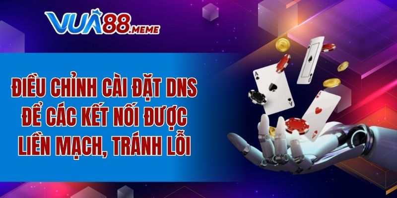Điều chỉnh cài đặt DNS để các kết nối được liền mạch, tránh lỗi