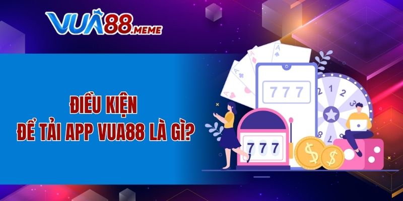Điều kiện để tải app VUA88 là gì?