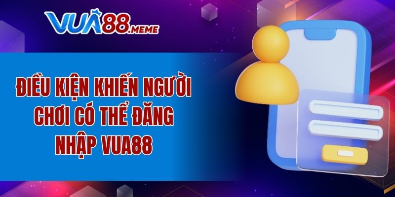 Điều kiện khiến người chơi có thể đăng nhập VUA88