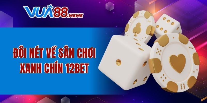Đôi nét về sân chơi xanh chín 12BET