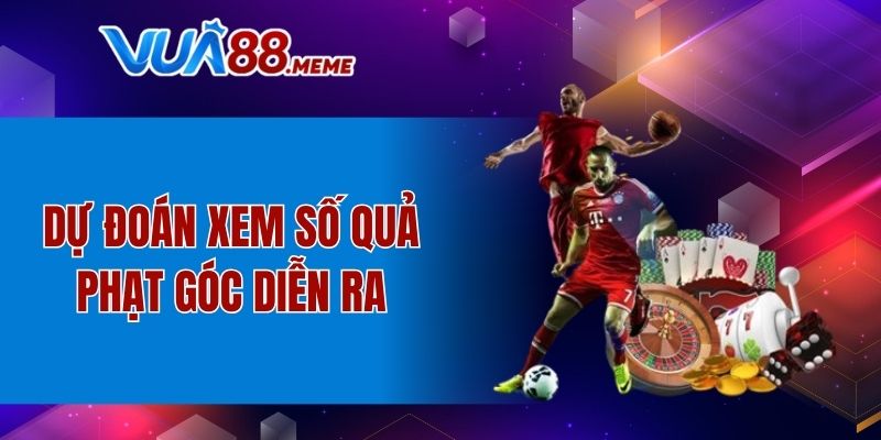 Dự đoán xem số quả phạt góc diễn ra