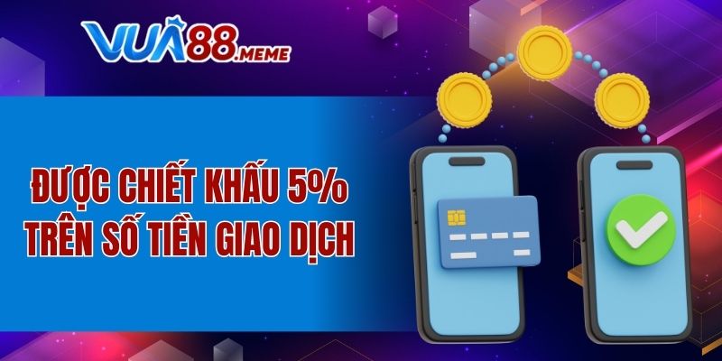 Được chiết khấu 5% trên số tiền giao dịch
