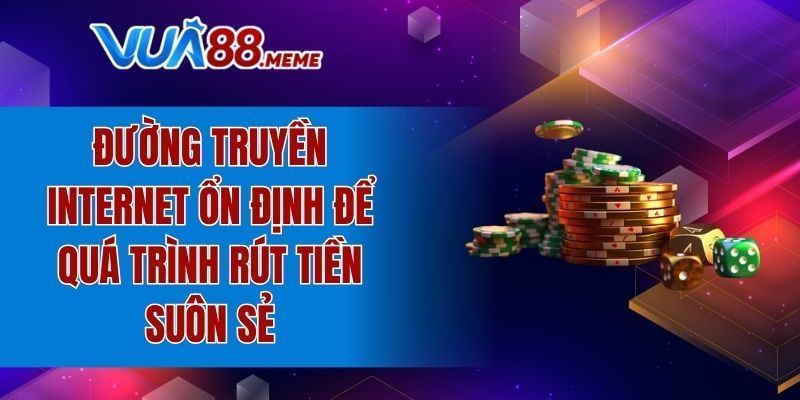 Đường truyền Internet ổn định để quá trình rút tiền suôn sẻ