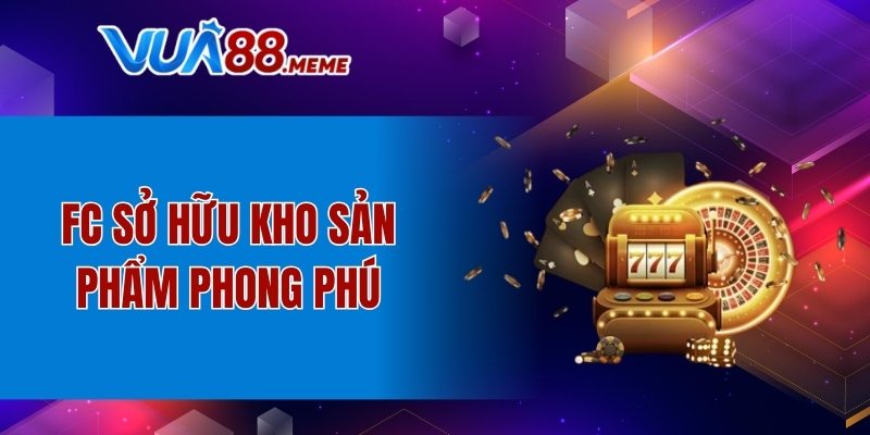 FC sở hữu kho sản phẩm phong phú