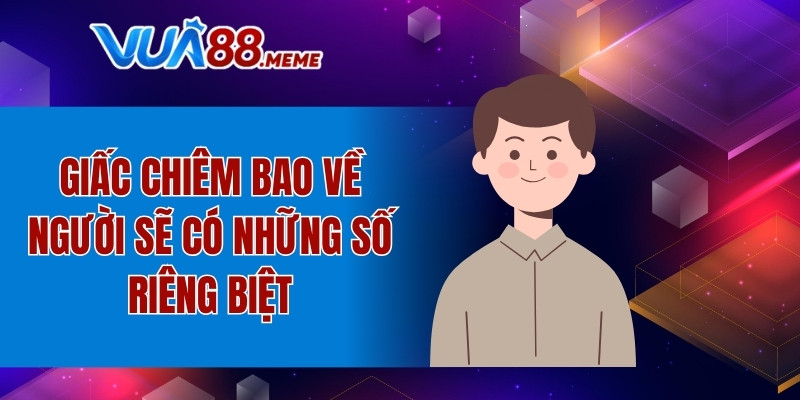 Giấc chiêm bao về người sẽ có những số riêng biệt