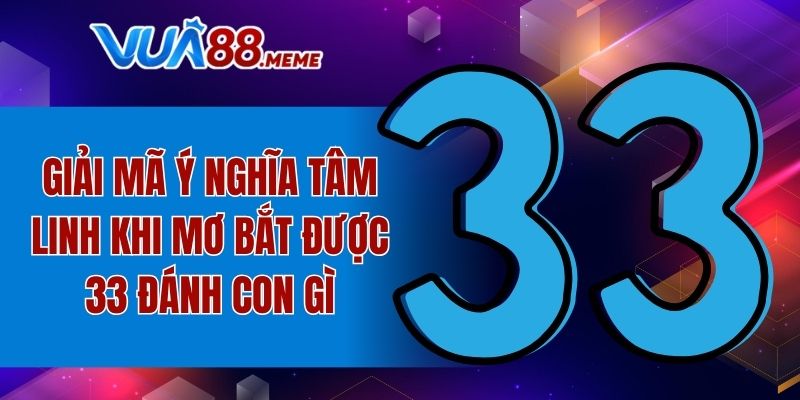 Giải mã ý nghĩa tâm linh khi mơ bắt được 33 đánh con gì