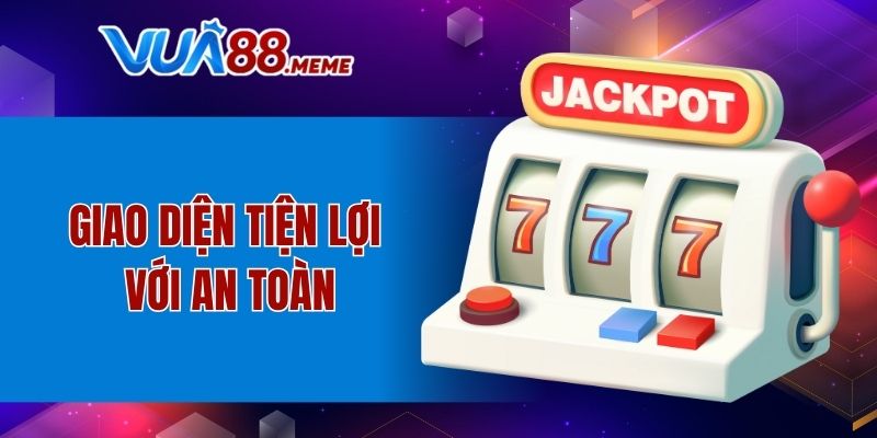 Giao diện tiện lợi với an toàn