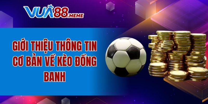 Giới thiệu thông tin cơ bản về kèo đồng banh