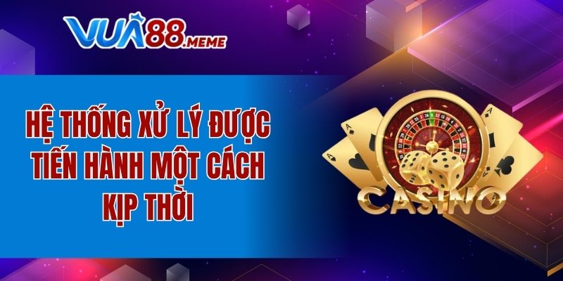 Hệ thống xử lý được tiến hành một cách kịp thời