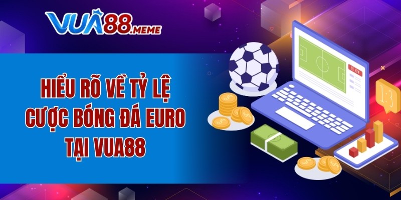 Hiểu rõ về tỷ lệ cược bóng đá Euro tại VUA88