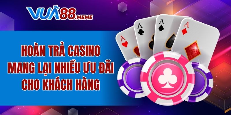 Hoàn trả Casino mang lại nhiều ưu đãi cho khách hàng