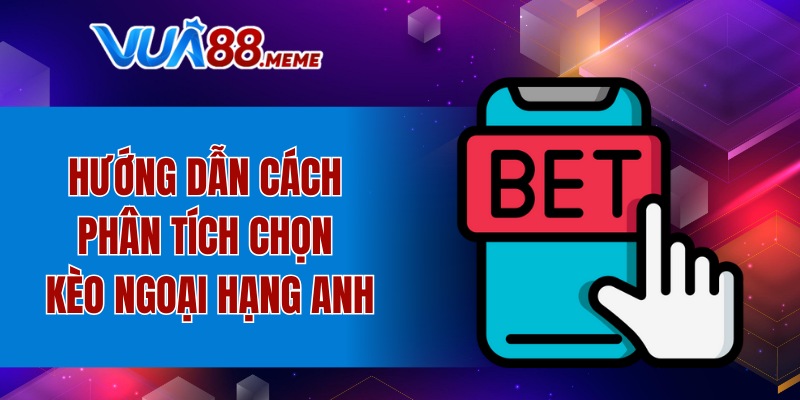 Hướng dẫn phân tích chọn kèo Ngoại hạng Anh